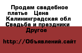       Продам свадебное платье › Цена ­ 15 000 - Калининградская обл. Свадьба и праздники » Другое   